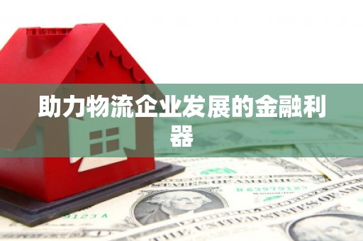 郾城助力物流企业发展的金融利器