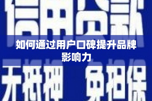 郾城如何通过用户口碑提升品牌影响力