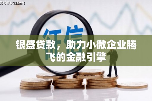 郾城银盛贷款，助力小微企业腾飞的金融引擎
