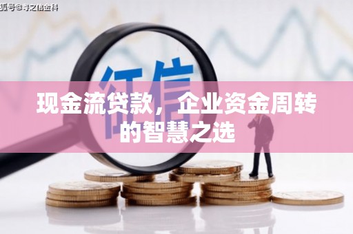 郾城现金流贷款，企业资金周转的智慧之选