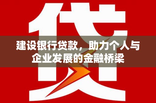 郾城建设银行贷款，助力个人与企业发展的金融桥梁