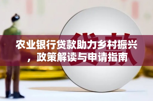 郾城农业银行贷款助力乡村振兴，政策解读与申请指南