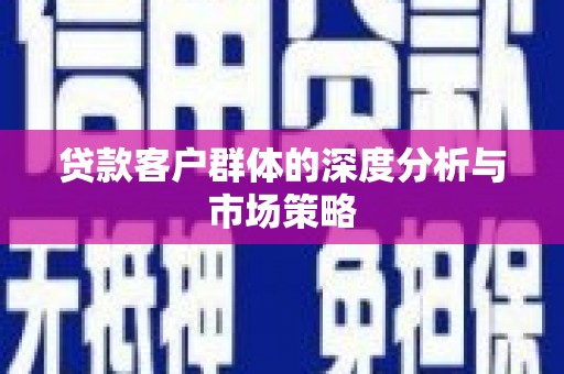 郾城贷款客户群体的深度分析与市场策略