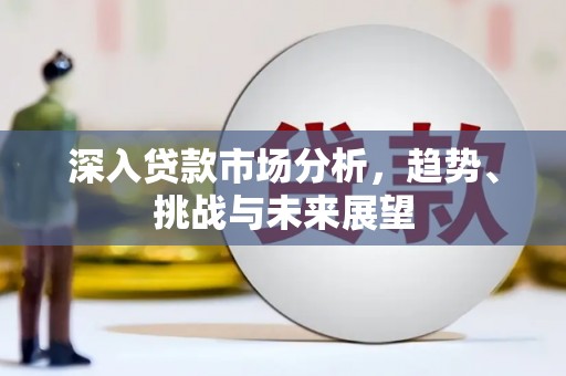 郾城深入贷款市场分析，趋势、挑战与未来展望