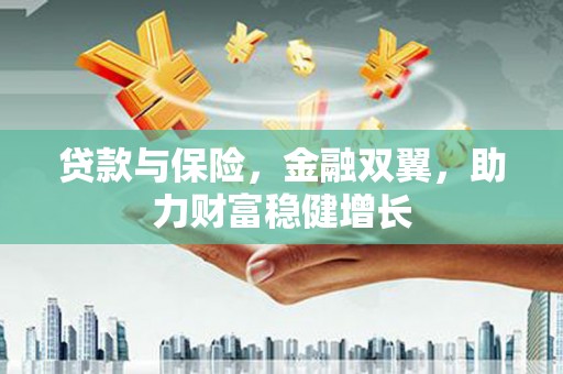 郾城贷款与保险，金融双翼，助力财富稳健增长