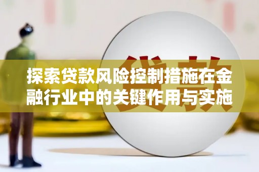 郾城探索贷款风险控制措施在金融行业中的关键作用与实施策略