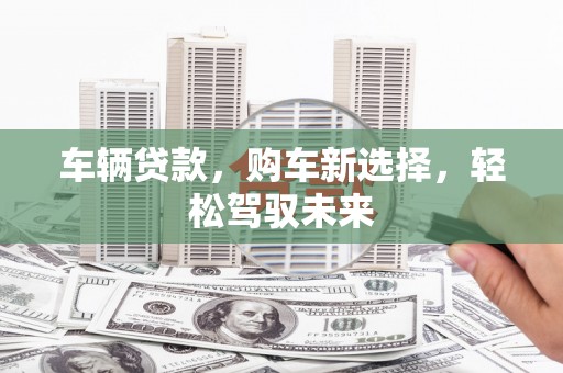 郾城车辆贷款，购车新选择，轻松驾驭未来