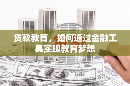 郾城贷款教育，如何通过金融工具实现教育梦想