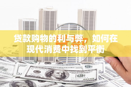 郾城贷款购物的利与弊，如何在现代消费中找到平衡