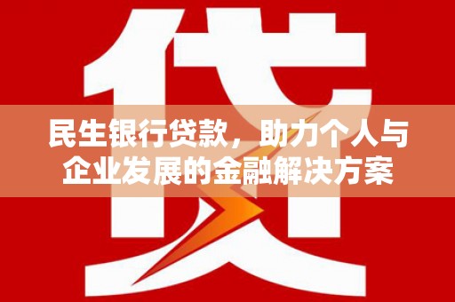 郾城民生银行贷款，助力个人与企业发展的金融解决方案
