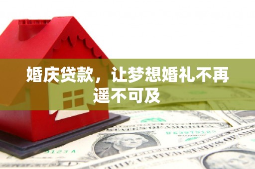 郾城婚庆贷款，让梦想婚礼不再遥不可及