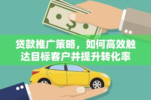 郾城贷款推广策略，如何高效触达目标客户并提升转化率