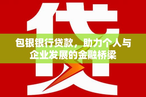 郾城包银银行贷款，助力个人与企业发展的金融桥梁