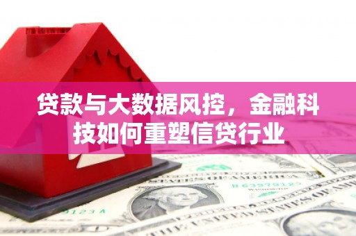 郾城贷款与大数据风控，金融科技如何重塑信贷行业