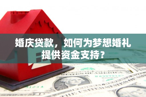 郾城婚庆贷款，如何为梦想婚礼提供资金支持？