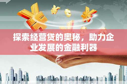 郾城探索经营贷的奥秘，助力企业发展的金融利器
