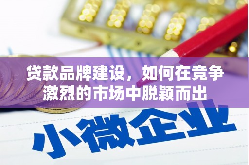郾城贷款品牌建设，如何在竞争激烈的市场中脱颖而出