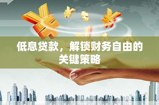 郾城低息贷款，解锁财务自由的关键策略