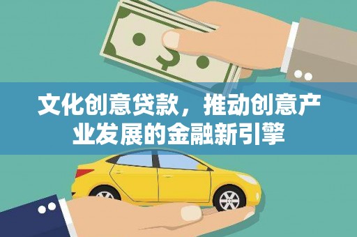 郾城文化创意贷款，推动创意产业发展的金融新引擎