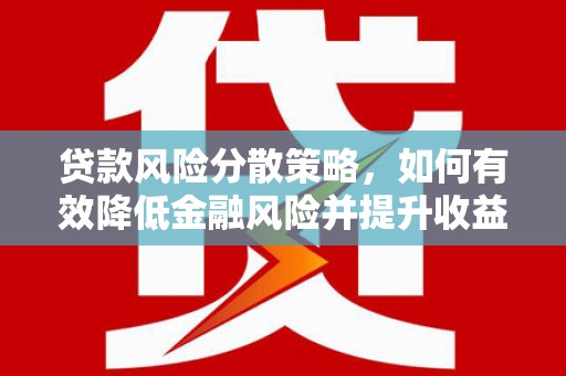 郾城贷款风险分散策略，如何有效降低金融风险并提升收益