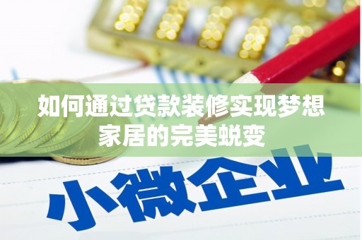 郾城如何通过贷款装修实现梦想家居的完美蜕变