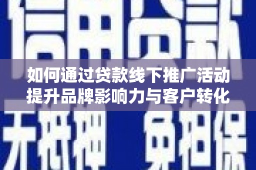 郾城如何通过贷款线下推广活动提升品牌影响力与客户转化率