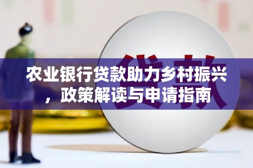 郾城农业银行贷款助力乡村振兴，政策解读与申请指南