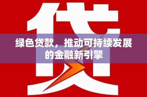郾城绿色贷款，推动可持续发展的金融新引擎