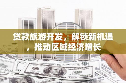 郾城贷款旅游开发，解锁新机遇，推动区域经济增长