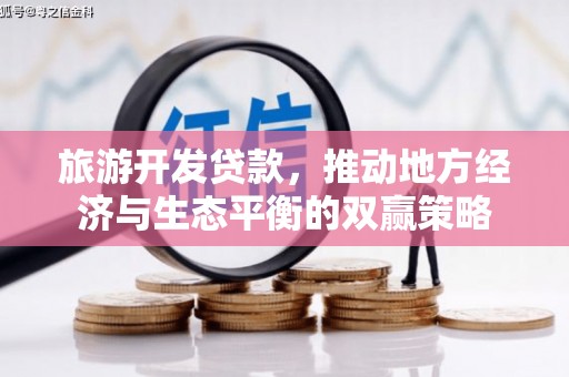 郾城旅游开发贷款，推动地方经济与生态平衡的双赢策略