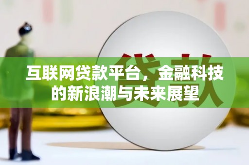 郾城互联网贷款平台，金融科技的新浪潮与未来展望