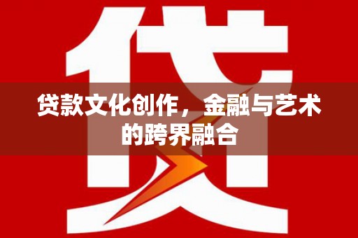 郾城贷款文化创作，金融与艺术的跨界融合