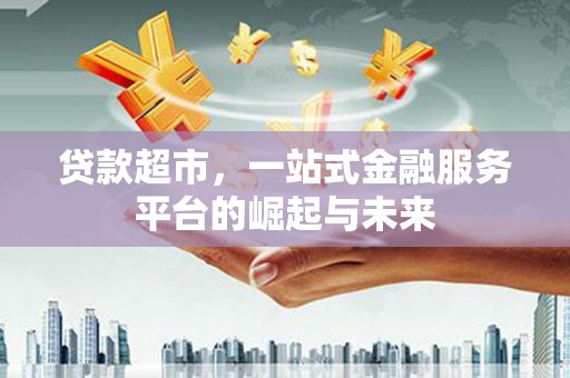 郾城贷款超市，一站式金融服务平台的崛起与未来