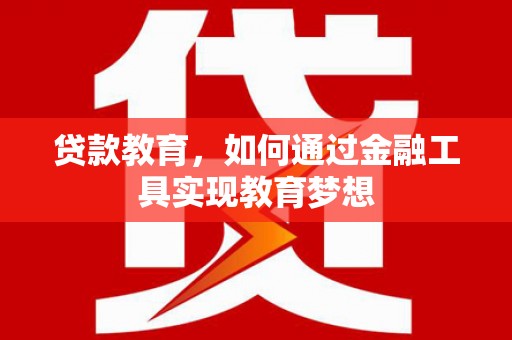 郾城贷款教育，如何通过金融工具实现教育梦想