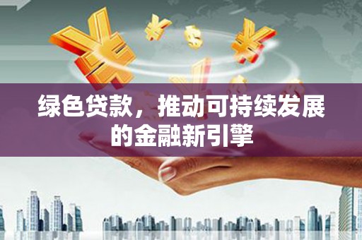 郾城绿色贷款，推动可持续发展的金融新引擎