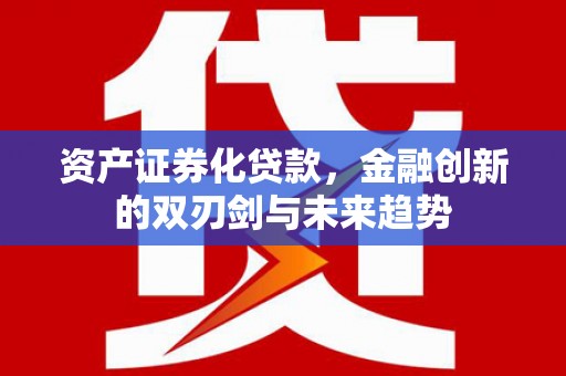 郾城资产证券化贷款，金融创新的双刃剑与未来趋势