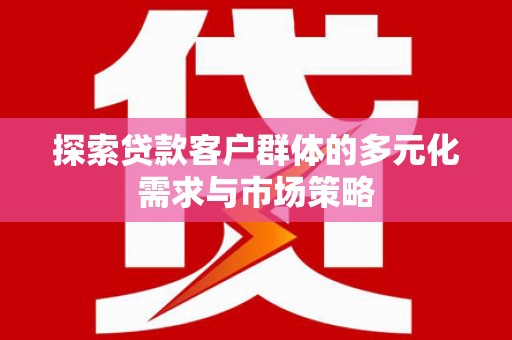 郾城探索贷款客户群体的多元化需求与市场策略