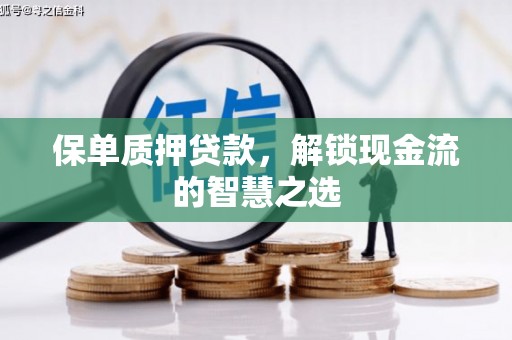 郾城保单质押贷款，解锁现金流的智慧之选
