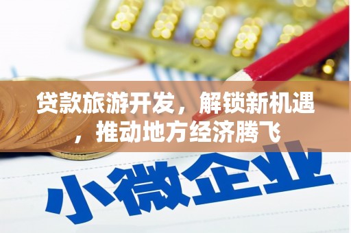 郾城贷款旅游开发，解锁新机遇，推动地方经济腾飞
