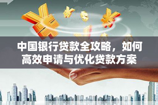 郾城中国银行贷款全攻略，如何高效申请与优化贷款方案