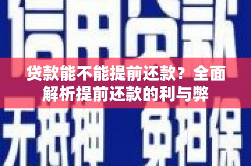 郾城贷款能不能提前还款？全面解析提前还款的利与弊
