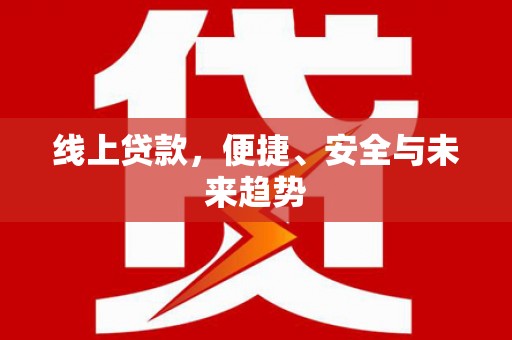 郾城线上贷款，便捷、安全与未来趋势
