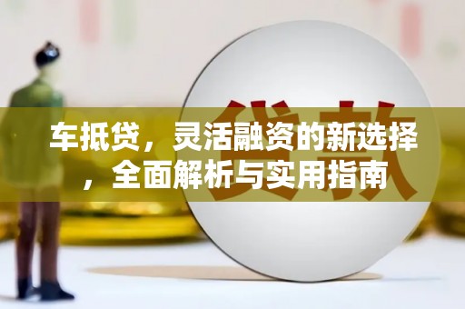 郾城车抵贷，灵活融资的新选择，全面解析与实用指南