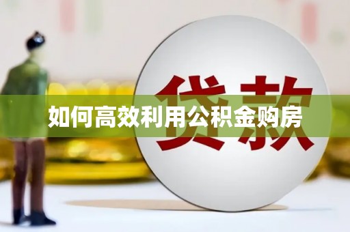 郾城如何高效利用公积金购房