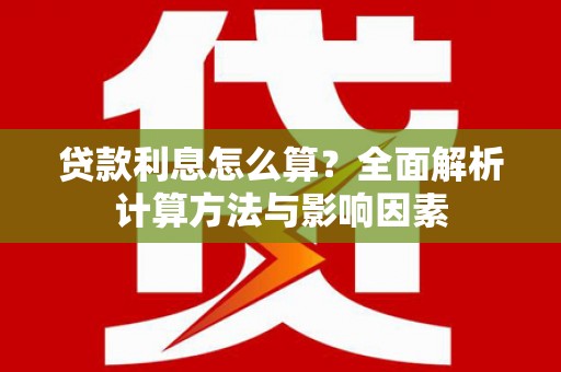 郾城贷款利息怎么算？全面解析计算方法与影响因素