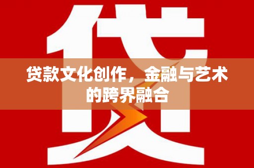 郾城贷款文化创作，金融与艺术的跨界融合